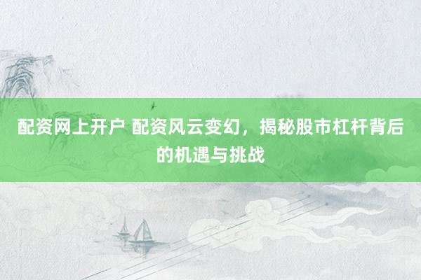 配资网上开户 配资风云变幻，揭秘股市杠杆背后的机遇与挑战