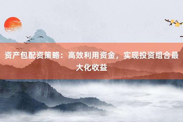 资产包配资策略：高效利用资金，实现投资组合最大化收益