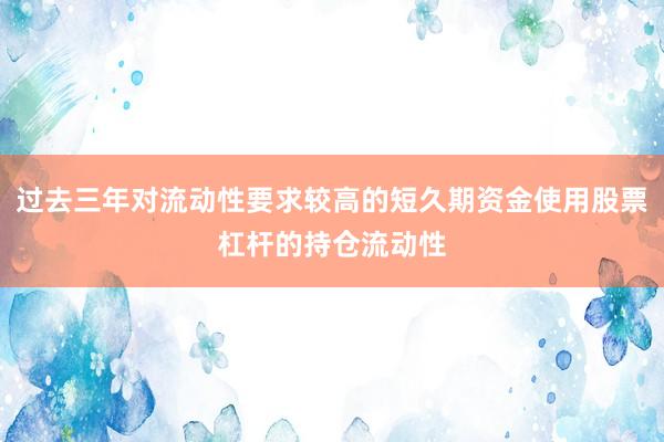 过去三年对流动性要求较高的短久期资金使用股票杠杆的持仓流动性