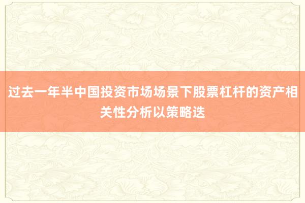 过去一年半中国投资市场场景下股票杠杆的资产相关性分析以策略迭