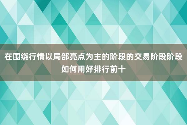 在围绕行情以局部亮点为主的阶段的交易阶段阶段如何用好排行前十