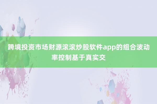 跨境投资市场财源滚滚炒股软件app的组合波动率控制基于真实交