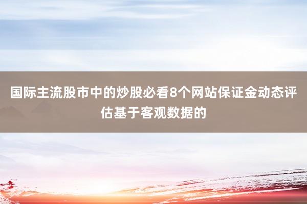 国际主流股市中的炒股必看8个网站保证金动态评估基于客观数据的
