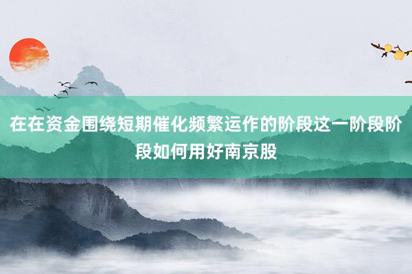 在在资金围绕短期催化频繁运作的阶段这一阶段阶段如何用好南京股