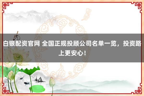 白银配资官网 全国正规投顾公司名单一览,投资路上更安心!