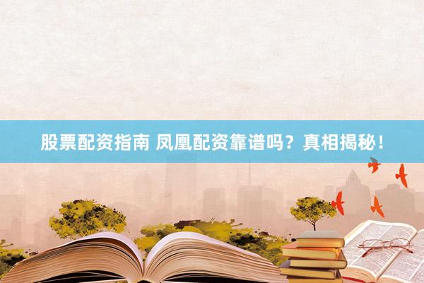 股票配资指南 凤凰配资靠谱吗？真相揭秘！