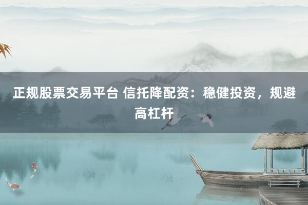 正规股票交易平台 信托降配资：稳健投资，规避高杠杆