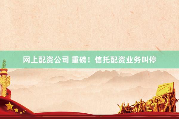 网上配资公司 重磅！信托配资业务叫停