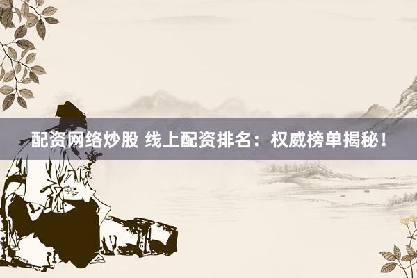配资网络炒股 线上配资排名：权威榜单揭秘！