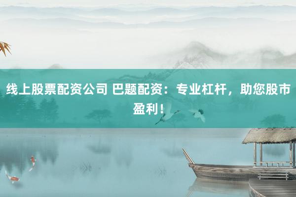 线上股票配资公司 巴题配资:专业杠杆,助您股市盈利!