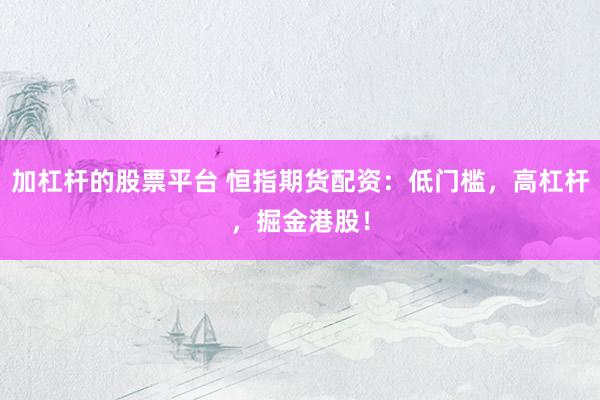 加杠杆的股票平台 恒指期货配资：低门槛，高杠杆，掘金港股！