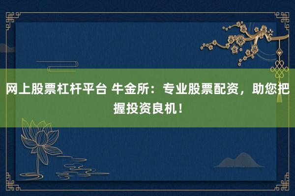 网上股票杠杆平台 牛金所:专业股票配资,助您把握投资良机!