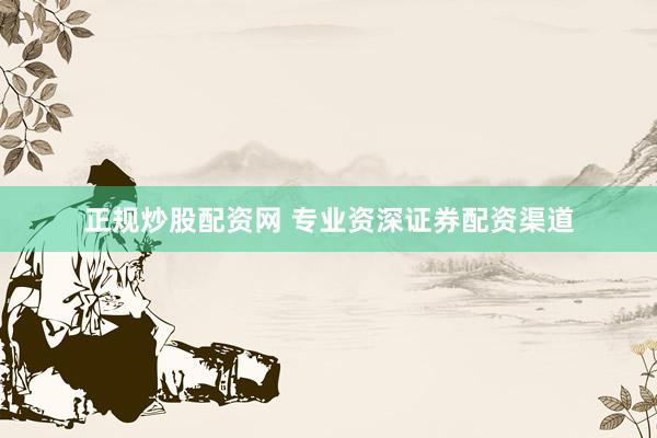 正规炒股配资网 专业资深证券配资渠道